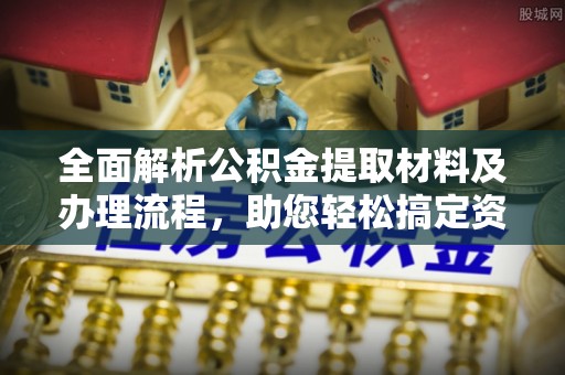 惠水全面解析公积金提取材料及办理流程，助您轻松搞定资金提取