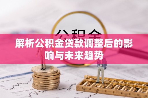 惠水解析公积金贷款调整后的影响与未来趋势
