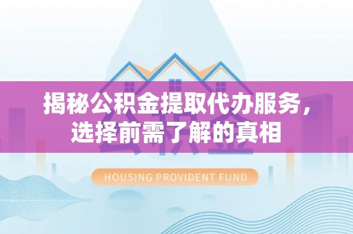 惠水揭秘公积金提取代办服务，选择前需了解的真相