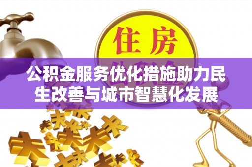 惠水公积金服务优化措施助力民生改善与城市智慧化发展