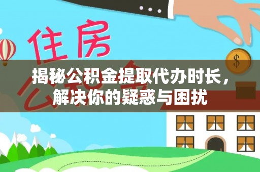 惠水揭秘公积金提取代办时长，解决你的疑惑与困扰