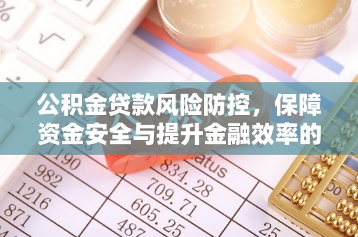 惠水公积金贷款风险防控，保障资金安全与提升金融效率的关键