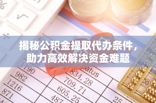 惠水揭秘公积金提取代办条件，助力高效解决资金难题