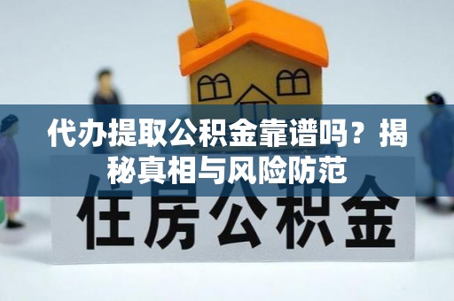 惠水代办提取公积金靠谱吗？揭秘真相与风险防范
