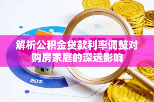 惠水解析公积金贷款利率调整对购房家庭的深远影响