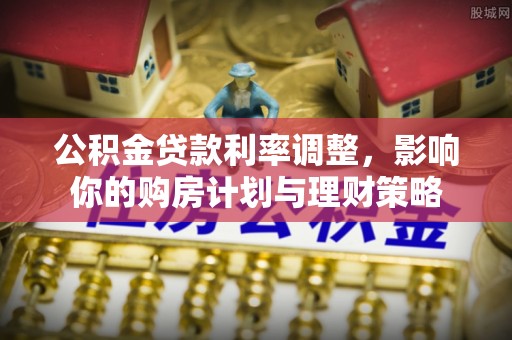 惠水公积金贷款利率调整，影响你的购房计划与理财策略