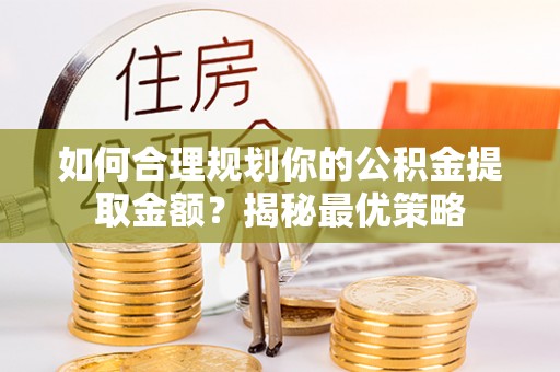 惠水如何合理规划你的公积金提取金额？揭秘最优策略