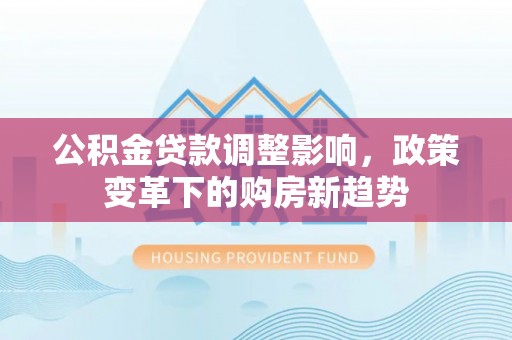 惠水公积金贷款调整影响，政策变革下的购房新趋势