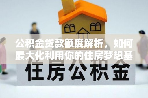 惠水公积金贷款额度解析，如何最大化利用你的住房梦想基金