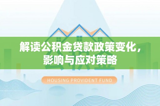 惠水解读公积金贷款政策变化，影响与应对策略