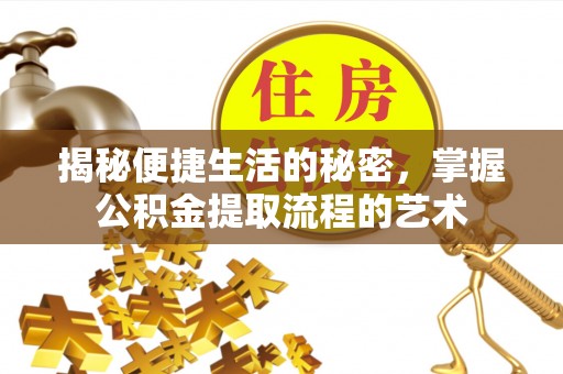 惠水揭秘便捷生活的秘密，掌握公积金提取流程的艺术