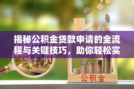 惠水揭秘公积金贷款申请的全流程与关键技巧，助你轻松实现购房梦想