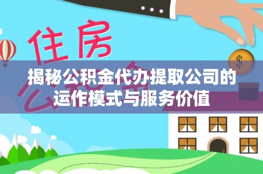 惠水揭秘公积金代办提取公司的运作模式与服务价值