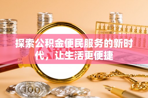 惠水探索公积金便民服务的新时代，让生活更便捷