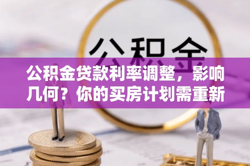 惠水公积金贷款利率调整，影响几何？你的买房计划需重新审视
