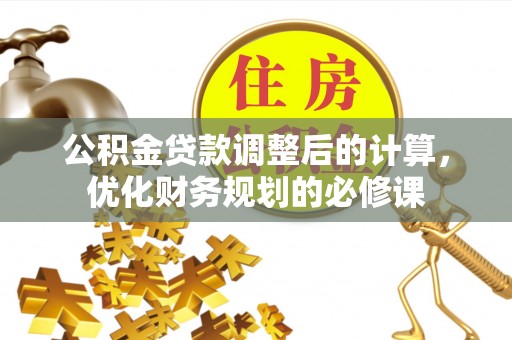惠水公积金贷款调整后的计算，优化财务规划的必修课