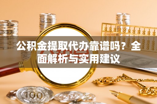 惠水公积金提取代办靠谱吗？全面解析与实用建议