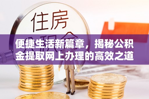 惠水便捷生活新篇章，揭秘公积金提取网上办理的高效之道