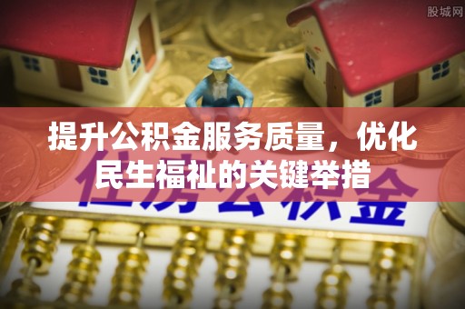 惠水提升公积金服务质量，优化民生福祉的关键举措