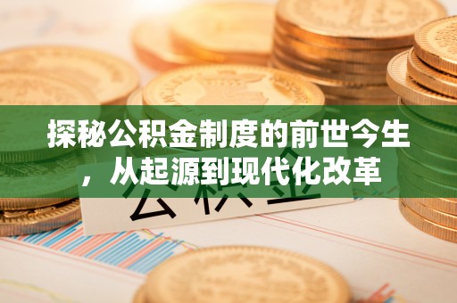 惠水探秘公积金制度的前世今生，从起源到现代化改革