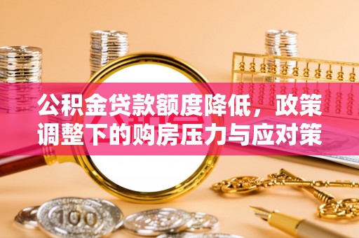 惠水公积金贷款额度降低，政策调整下的购房压力与应对策略