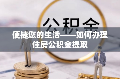 惠水便捷您的生活——如何办理住房公积金提取