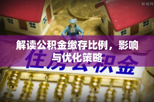 惠水解读公积金缴存比例，影响与优化策略