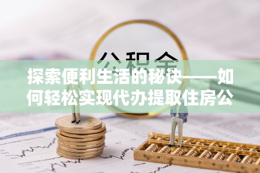 惠水探索便利生活的秘诀——如何轻松实现代办提取住房公积金