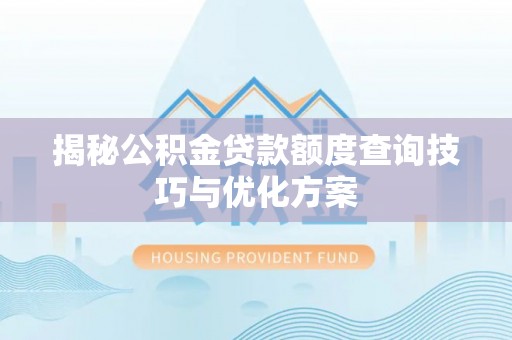 惠水揭秘公积金贷款额度查询技巧与优化方案