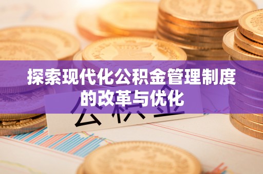 惠水探索现代化公积金管理制度的改革与优化