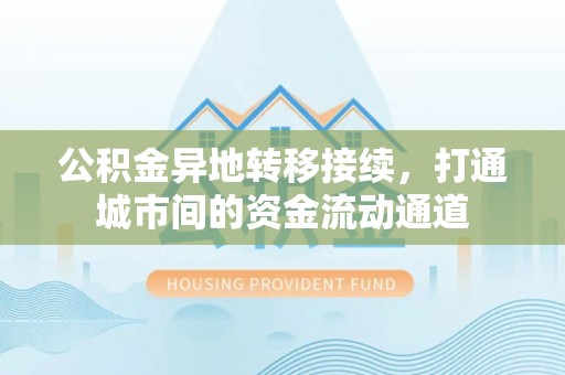 惠水公积金异地转移接续，打通城市间的资金流动通道