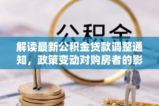 惠水解读最新公积金贷款调整通知，政策变动对购房者的影响与应对策略