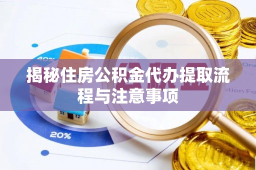惠水揭秘住房公积金代办提取流程与注意事项