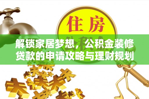 惠水解锁家居梦想，公积金装修贷款的申请攻略与理财规划
