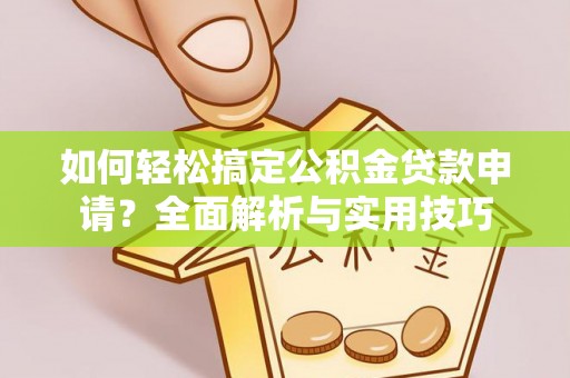 惠水如何轻松搞定公积金贷款申请？全面解析与实用技巧