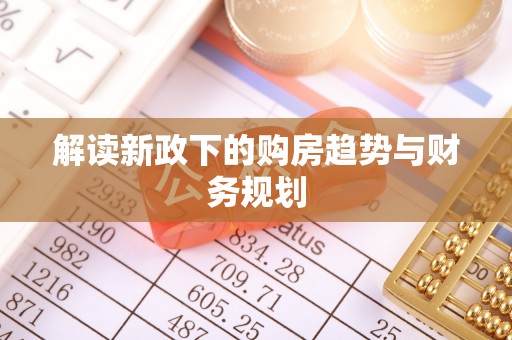 惠水解读新政下的购房趋势与财务规划
