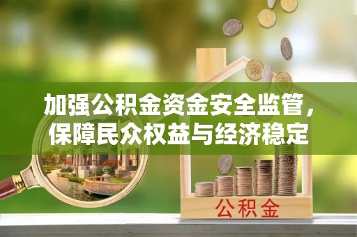 惠水加强公积金资金安全监管，保障民众权益与经济稳定