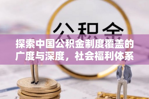 惠水探索中国公积金制度覆盖的广度与深度，社会福利体系的基石