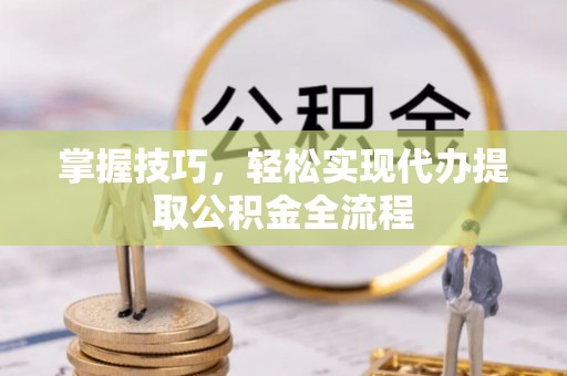 惠水掌握技巧，轻松实现代办提取公积金全流程