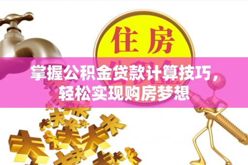 惠水掌握公积金贷款计算技巧，轻松实现购房梦想