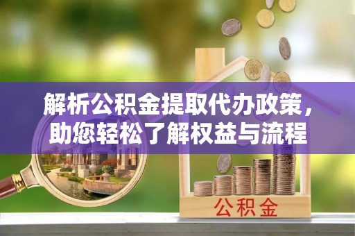 惠水解析公积金提取代办政策，助您轻松了解权益与流程