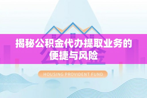 惠水揭秘公积金代办提取业务的便捷与风险