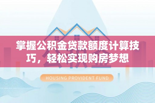惠水掌握公积金贷款额度计算技巧，轻松实现购房梦想