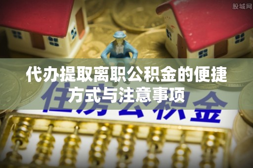 惠水代办提取离职公积金的便捷方式与注意事项