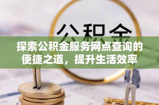 惠水探索公积金服务网点查询的便捷之道，提升生活效率