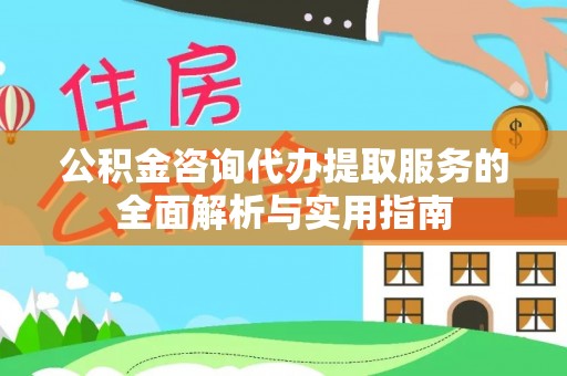 惠水公积金咨询代办提取服务的全面解析与实用指南