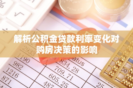 惠水解析公积金贷款利率变化对购房决策的影响