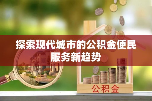 惠水探索现代城市的公积金便民服务新趋势
