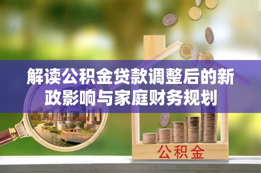 惠水解读公积金贷款调整后的新政影响与家庭财务规划