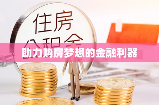 惠水助力购房梦想的金融利器